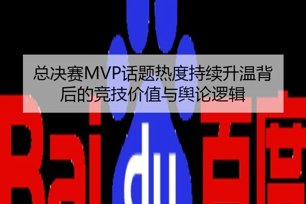 总决赛MVP话题热度持续升温背后的竞技价值与舆论逻辑