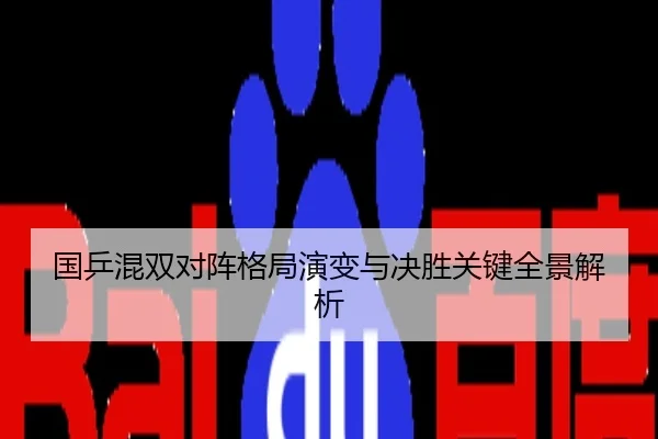 国乒混双对阵格局演变与决胜关键全景解析