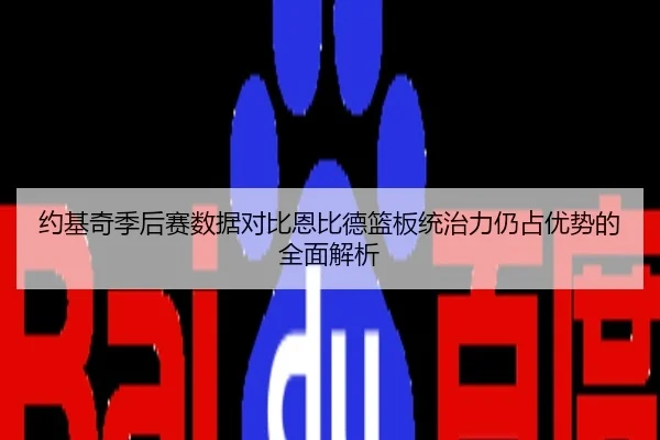 约基奇季后赛数据对比恩比德篮板统治力仍占优势的全面解析