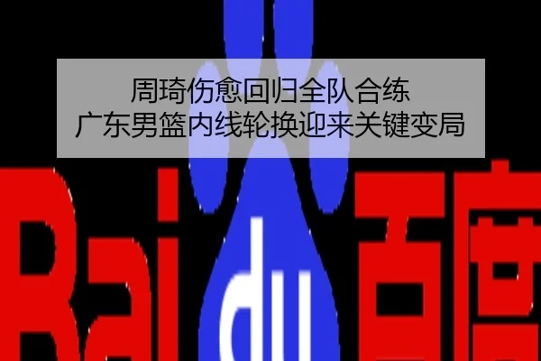周琦伤愈回归全队合练 广东男篮内线轮换迎来关键变局