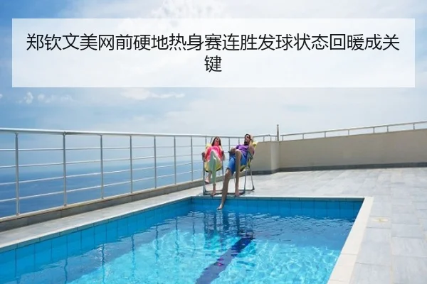 郑钦文美网前硬地热身赛连胜发球状态回暖成关键