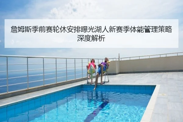 詹姆斯季前赛轮休安排曝光湖人新赛季体能管理策略深度解析